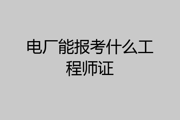 电厂能报考什么工程师证