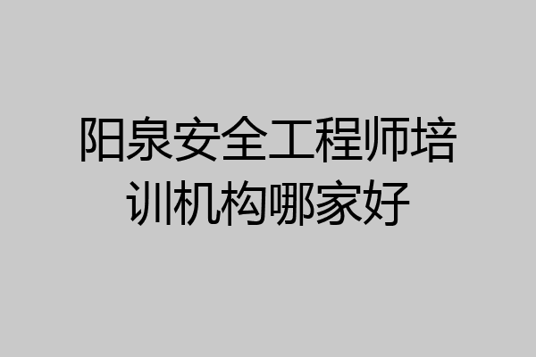 阳泉安全工程师培训机构哪家好