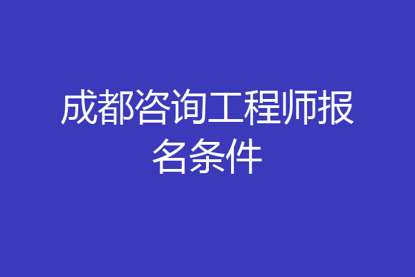成都咨询工程师报名条件