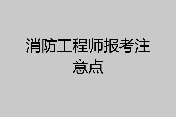 消防工程师报考注意点