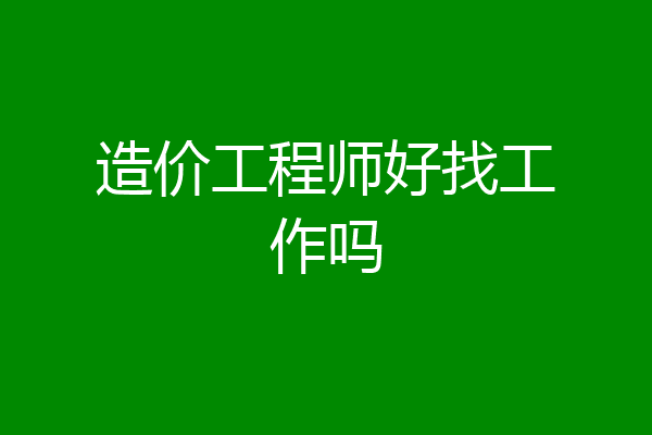 造价工程师好找工作吗