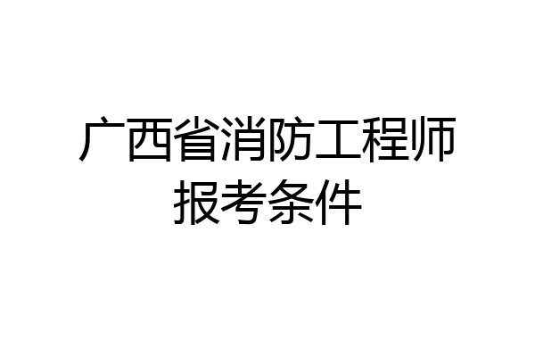 广西省消防工程师报考条件