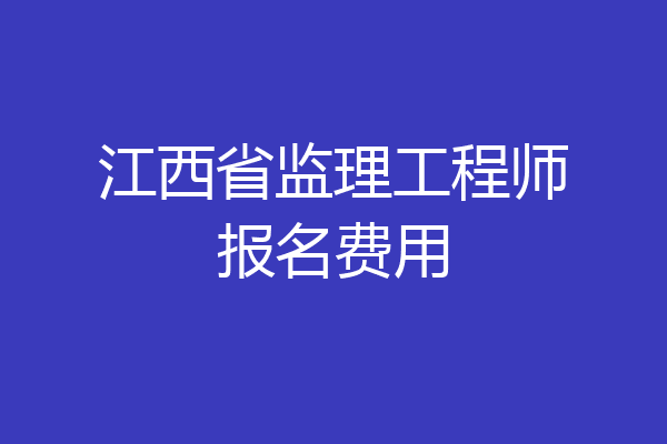 江西省监理工程师报名费用