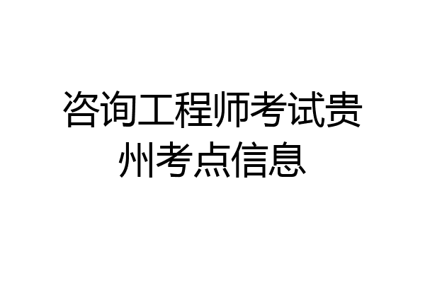 咨询工程师考试贵州考点信息
