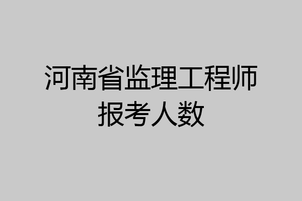 河南省监理工程师报考人数