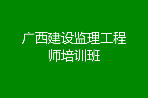 广西建设监理工程师培训班
