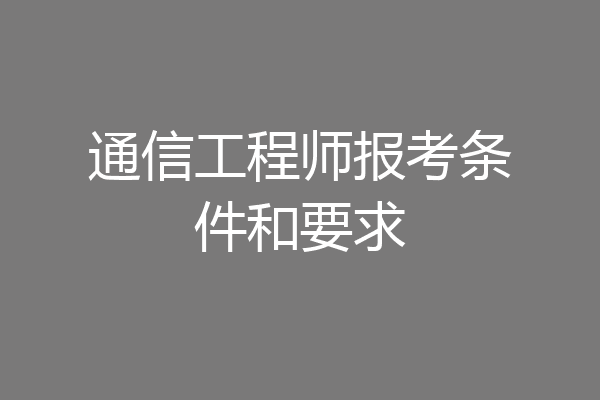 通信工程师报考条件和要求