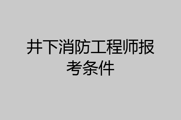 井下消防工程师报考条件