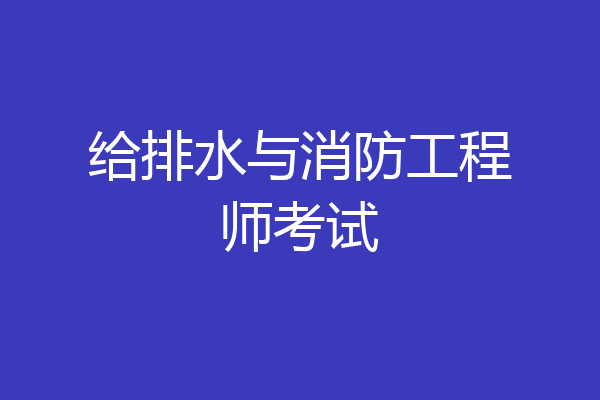 给排水与消防工程师考试