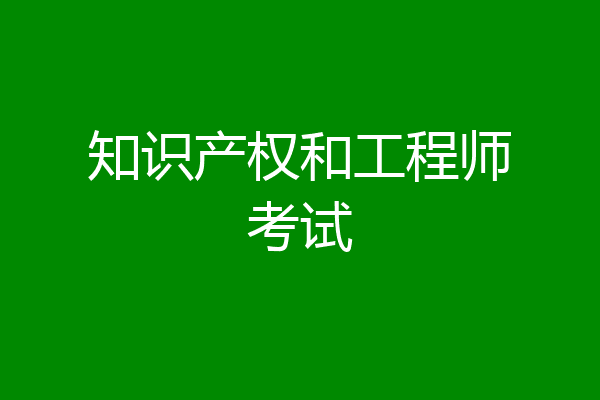 知识产权和工程师考试