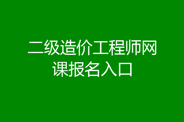 二级造价工程师网课报名入口