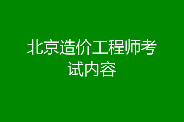 北京造价工程师考试内容