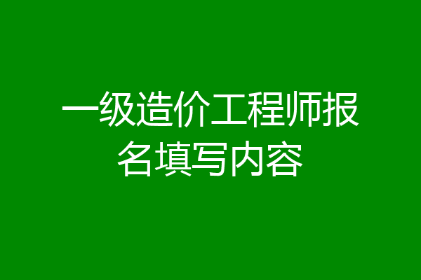 一级造价工程师报名填写内容