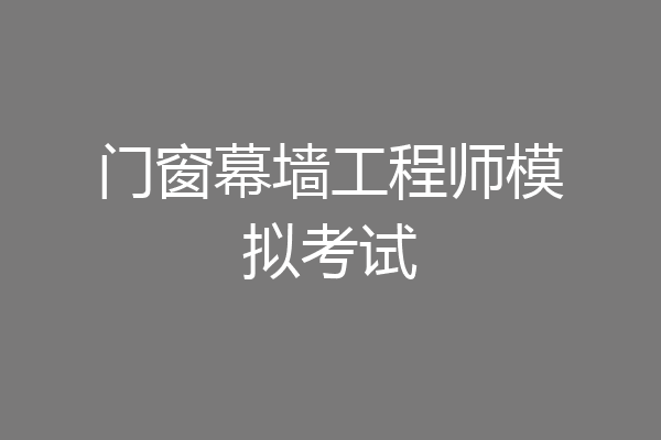 门窗幕墙工程师模拟考试