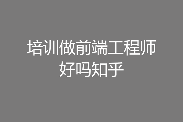 培训做前端工程师好吗知乎