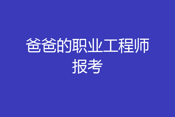 爸爸的职业工程师报考
