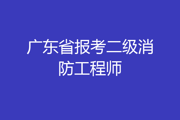 广东省报考二级消防工程师