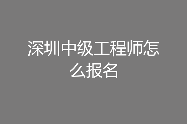 深圳中级工程师怎么报名