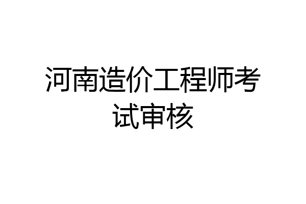 河南造价工程师考试审核