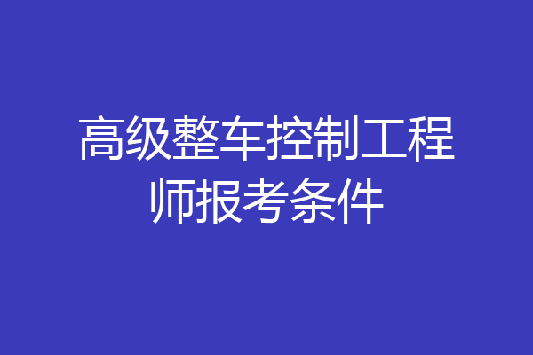 高级整车控制工程师报考条件
