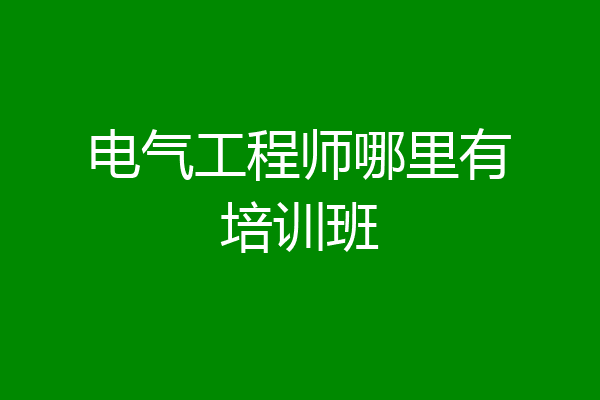 电气工程师哪里有培训班