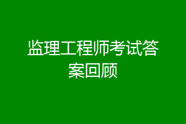 监理工程师考试答案回顾