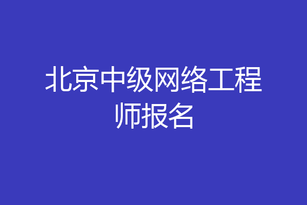北京中级网络工程师报名