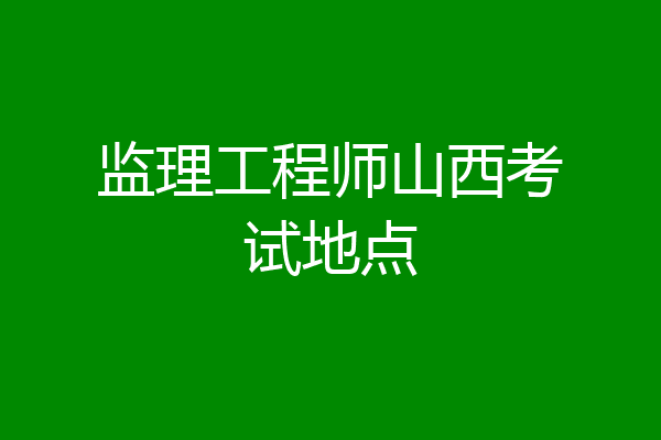 监理工程师山西考试地点