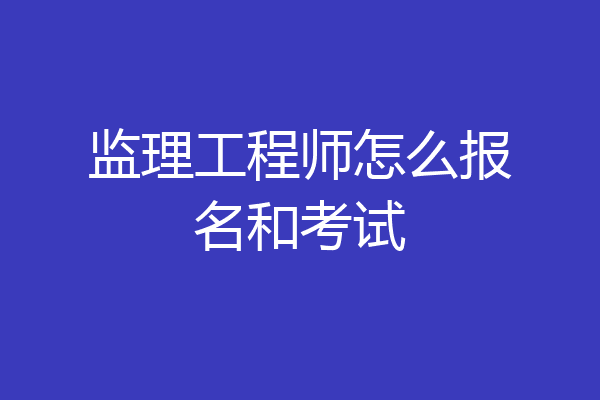 监理工程师怎么报名和考试