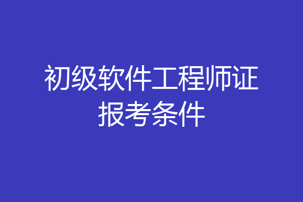 初级软件工程师证报考条件