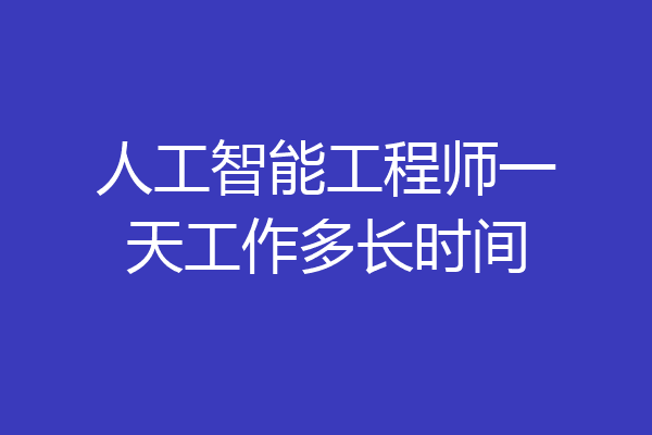 人工智能工程师一天工作多长时间