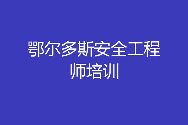 鄂尔多斯安全工程师培训