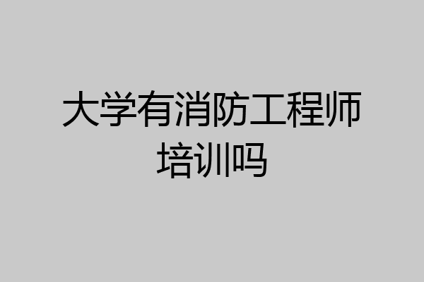 大学有消防工程师培训吗