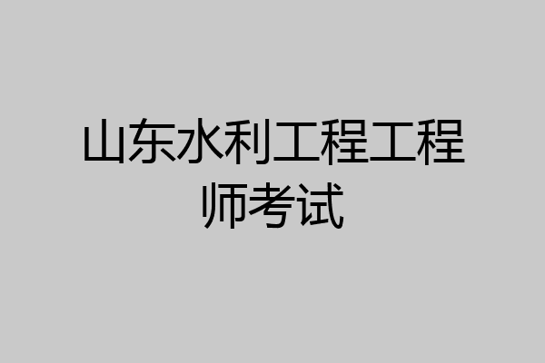 山东水利工程工程师考试