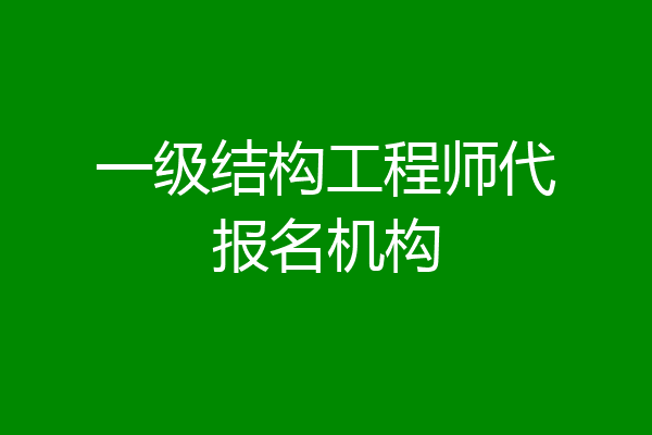 一级结构工程师代报名机构