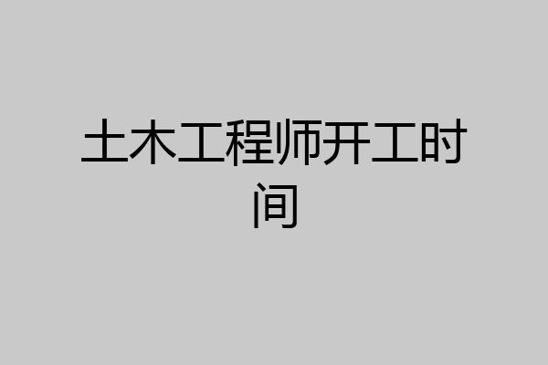 土木工程师开工时间