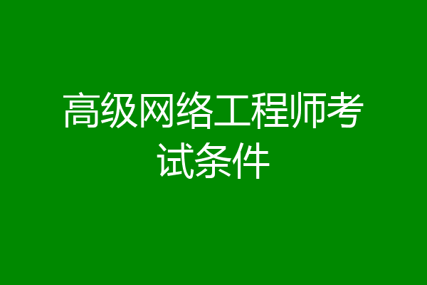 高级网络工程师考试条件