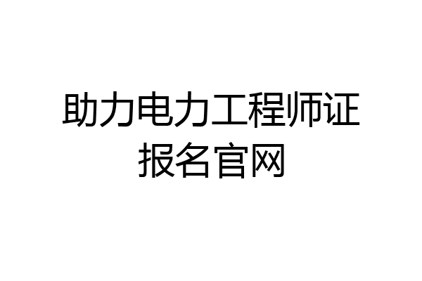 助力电力工程师证报名官网