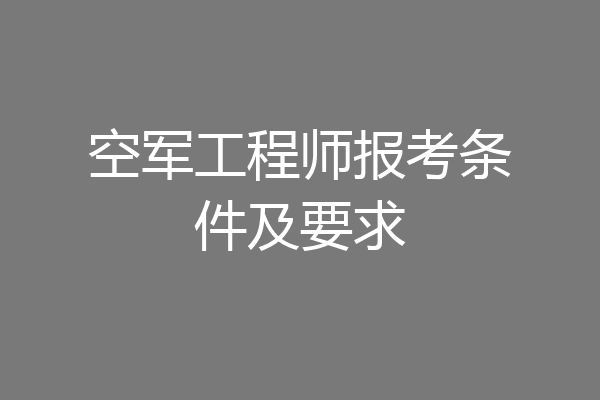 空军工程师报考条件及要求