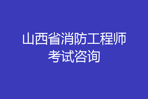 山西省消防工程师考试咨询