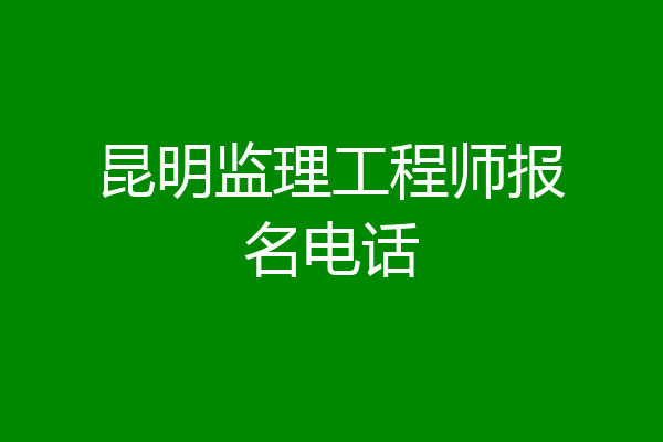昆明监理工程师报名电话