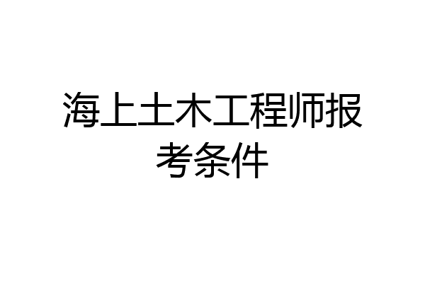 海上土木工程师报考条件