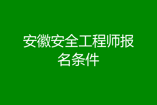 安徽安全工程师报名条件