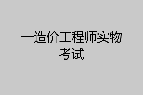 一造价工程师实物考试