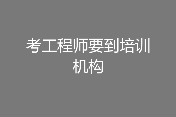 考工程师要到培训机构