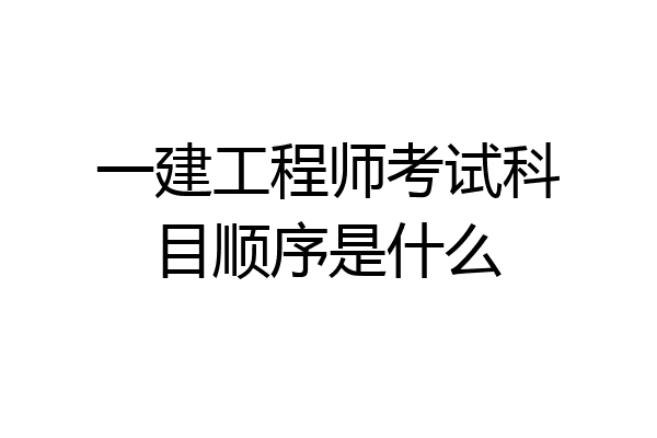 一建工程师考试科目顺序是什么