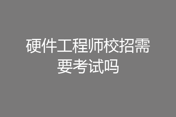 硬件工程师校招需要考试吗