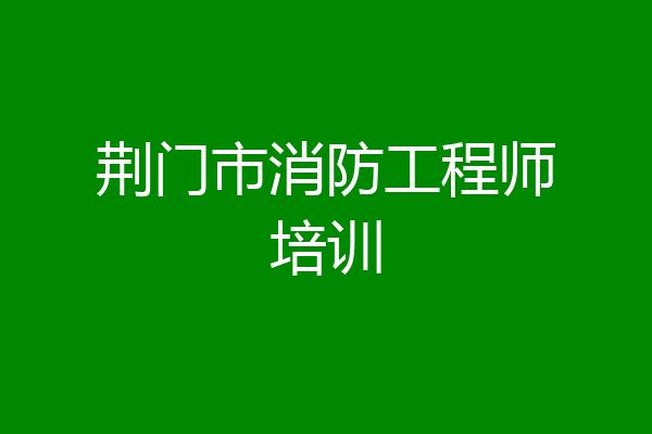 荆门市消防工程师培训