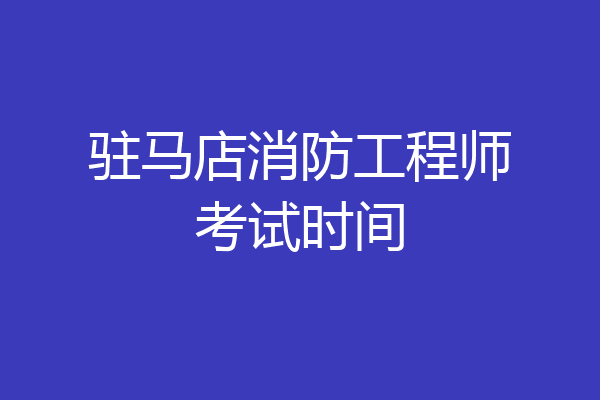 驻马店消防工程师考试时间