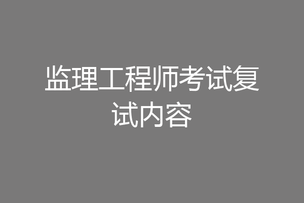 监理工程师考试复试内容